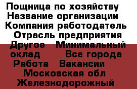 Пощница по хозяйству › Название организации ­ Компания-работодатель › Отрасль предприятия ­ Другое › Минимальный оклад ­ 1 - Все города Работа » Вакансии   . Московская обл.,Железнодорожный г.